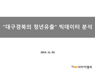 “대구경북의 청년유출” 빅데이터 분석 
2014. 11. 03. 
 