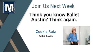 Think you know Ballet
Austin? Think again.
Cookie Ruiz
Ballet Austin
 