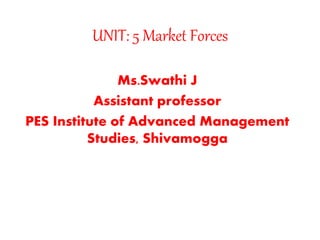 UNIT: 5 Market Forces
Ms.Swathi J
Assistant professor
PES Institute of Advanced Management
Studies, Shivamogga
 