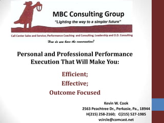 Personal and Professional Performance Execution That Will Make You: Efficient;  Effective; Outcome Focused Kevin W. Cook 2563 Peachtree Dr., Perkasie, Pa., 18944  H(215) 258-2160;   C(215) 527-1985 vcircle@comcast.net 