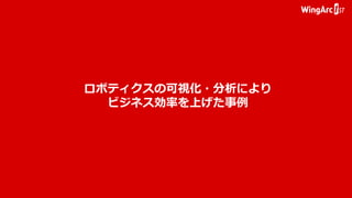 ロボティクスの可視化・分析により
ビジネス効率を上げた事例
 