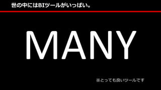 世の中にはBIツールがいっぱい。
※とっても良いツールです
MANY
 