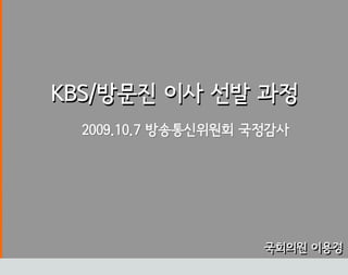 KBS/방문진 이사 선발 과정
Design process




                 2009.10.7 방송통신위원회 국정감사




                                    국회의원 이용경
 