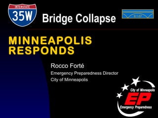 Bridge Collapse Rocco Forté Emergency Preparedness Director City of Minneapolis MINNEAPOLIS RESPONDS 