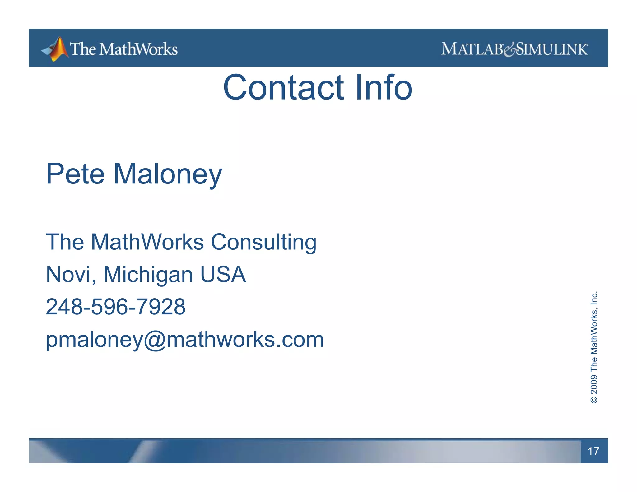 Contact Info

Pete Maloney

The MathWorks Consulting
Novi,
Novi Michigan USA




                                            hWorks, Inc.
248-596-7928
pmaloney@mathworks.com
pmaloney@mathworks com




                              © 2009 The Math
                              17
 