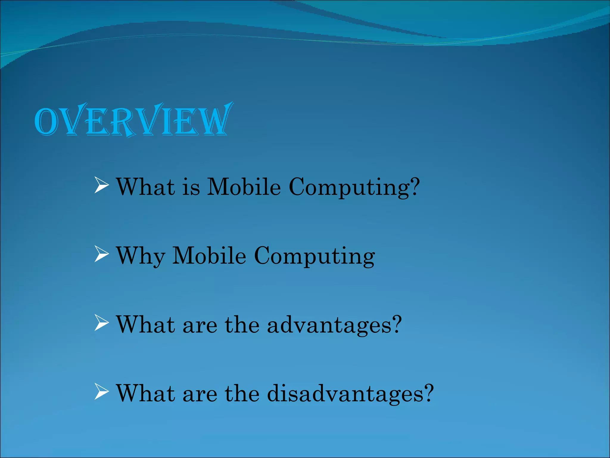 Overview What is Mobile Computing? Why Mobile Computing What are the advantages? What are the disadvantages?