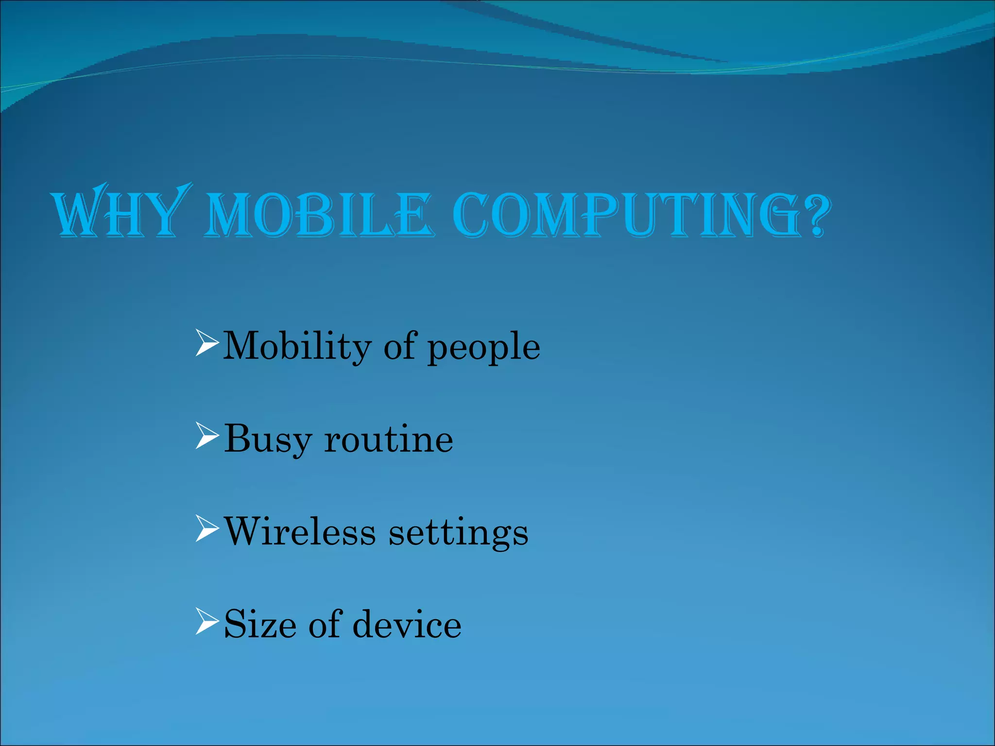 Why Mobile Computing? Mobility of people Busy routine Wireless settings Size of device
