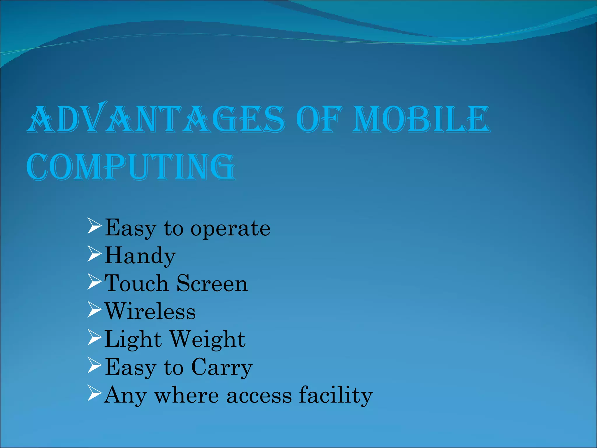 Advantages of Mobile Computing Easy to operate Handy Touch Screen Wireless Light Weight Easy to Carry Any where access facility