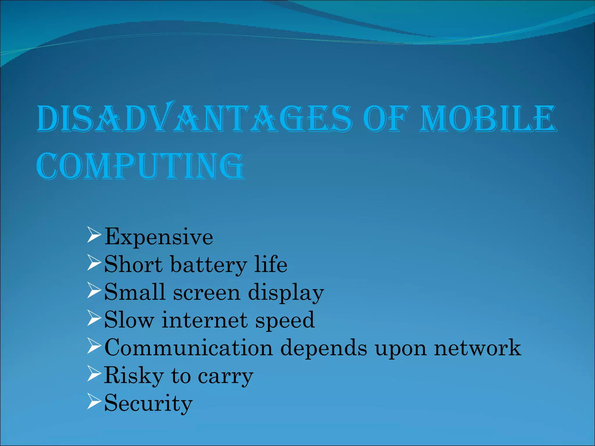 Disadvantages of Mobile Computing Expensive Short battery life Small screen display Slow internet speed Communication depends upon network Risky to carry Security