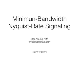 Minimun-Bandwidth
Nyquist-Rate Signaling
Dae Young KIM
dykim6@gmail.com
13APR17 @ETRI
 