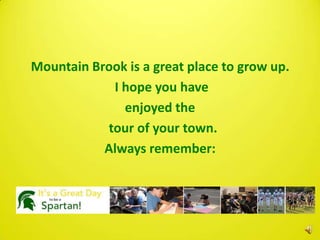 Mountain Brook is a great place to grow up.
             I hope you have
               enjoyed the
            tour of your town.
           Always remember:
 