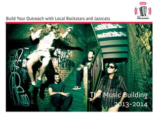 Build Your Outreach with Local Rockstars and Jazzcats
The Music Building
2013-2014
 