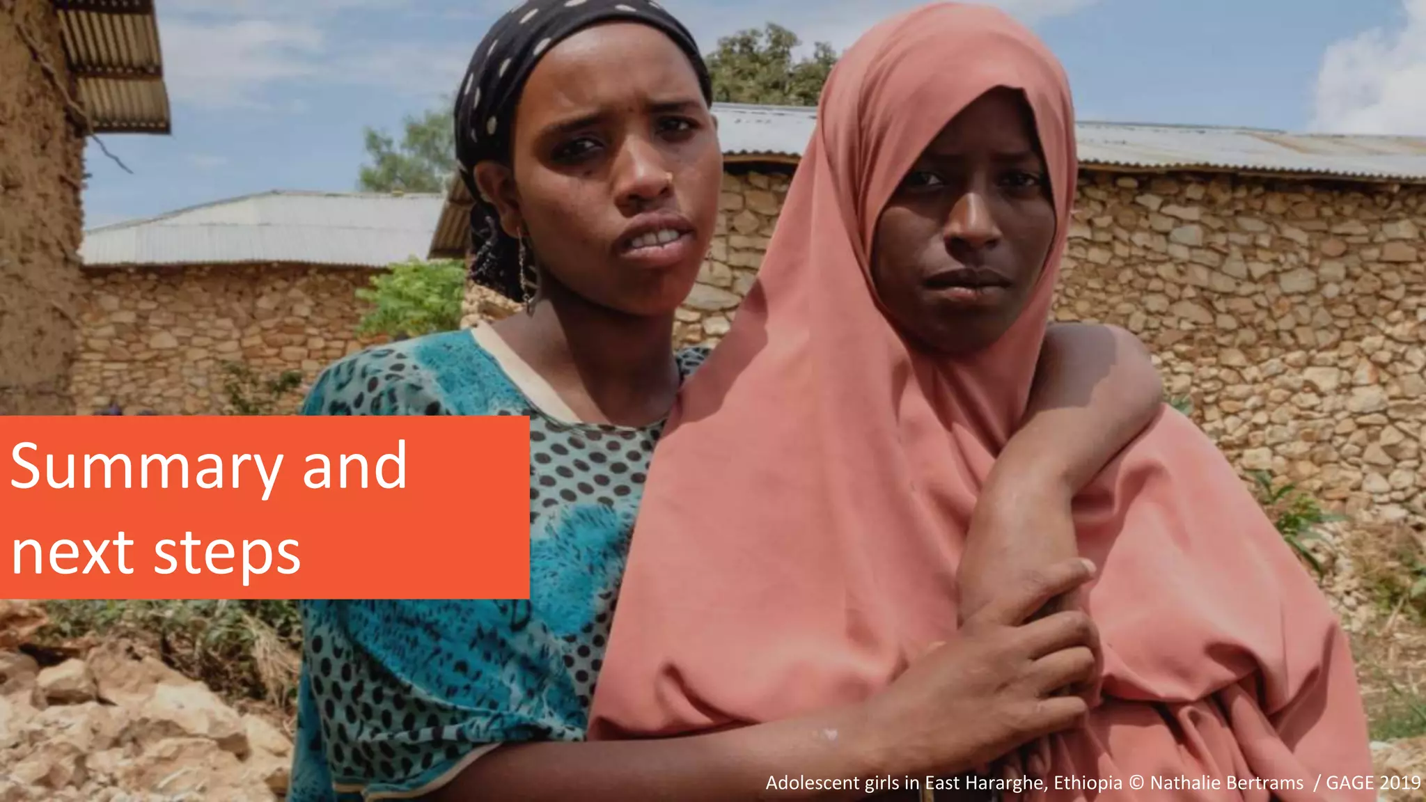 Summary and
next steps
Adolescent girls in East Hararghe, Ethiopia © Nathalie Bertrams / GAGE 2019
 