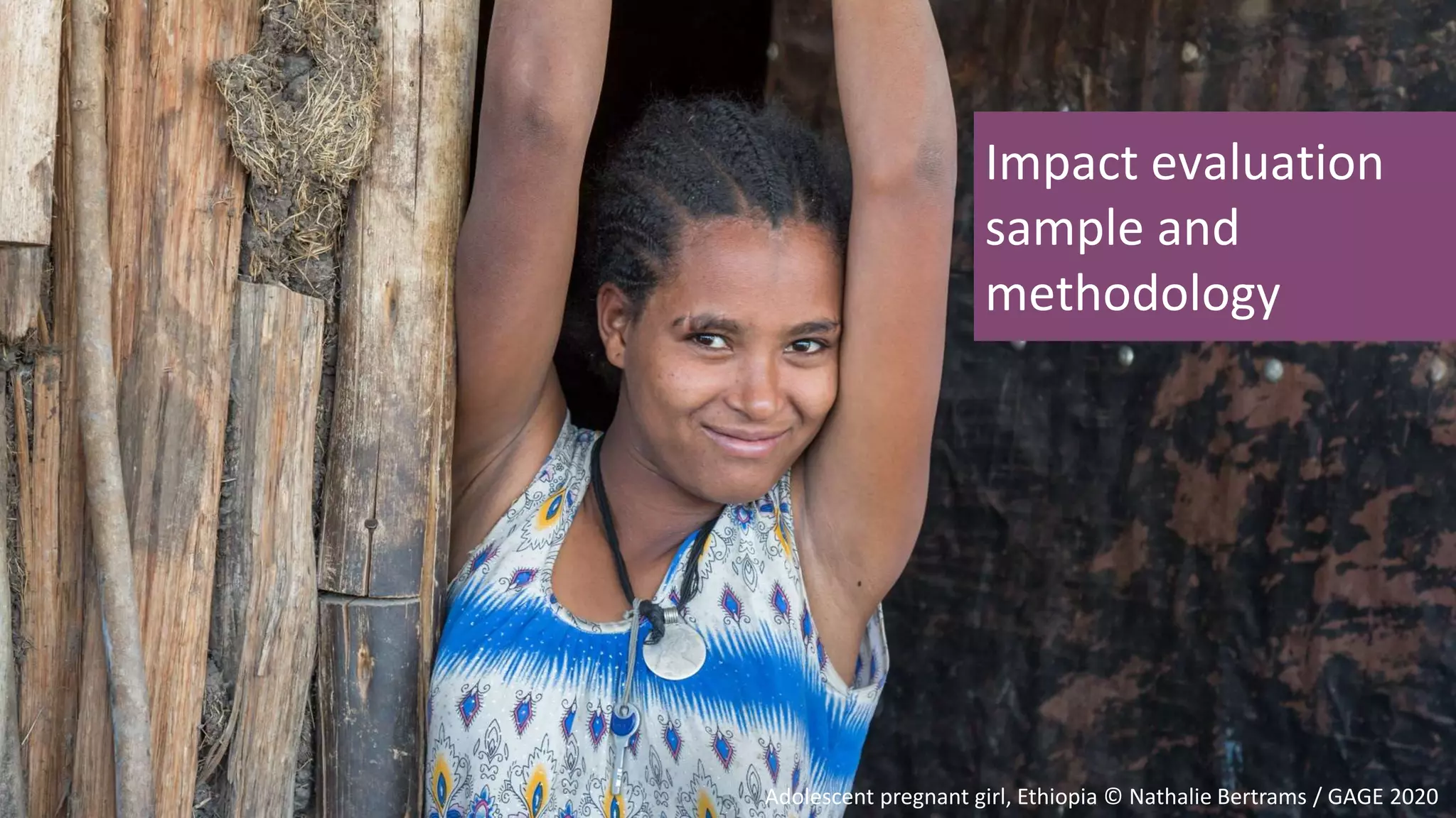 Impact evaluation
sample and
methodology
Adolescent pregnant girl, Ethiopia © Nathalie Bertrams / GAGE 2020
 