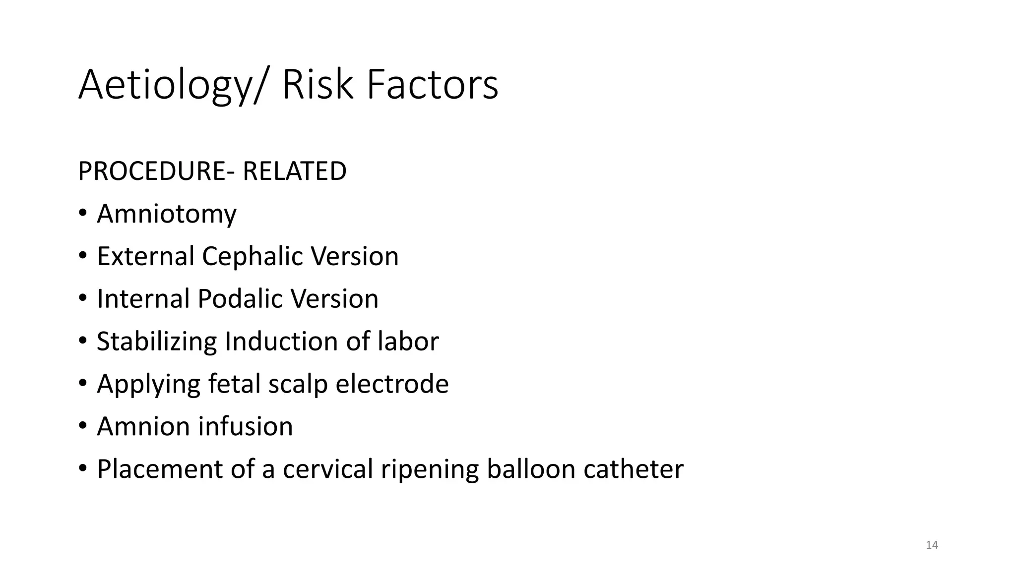 Aetiology/ Risk Factors
PROCEDURE- RELATED
• Amniotomy
• External Cephalic Version
• Internal Podalic Version
• Stabilizing Induction of labor
• Applying fetal scalp electrode
• Amnion infusion
• Placement of a cervical ripening balloon catheter
14
KATTEY K.A (MBBS, MPH)
 
