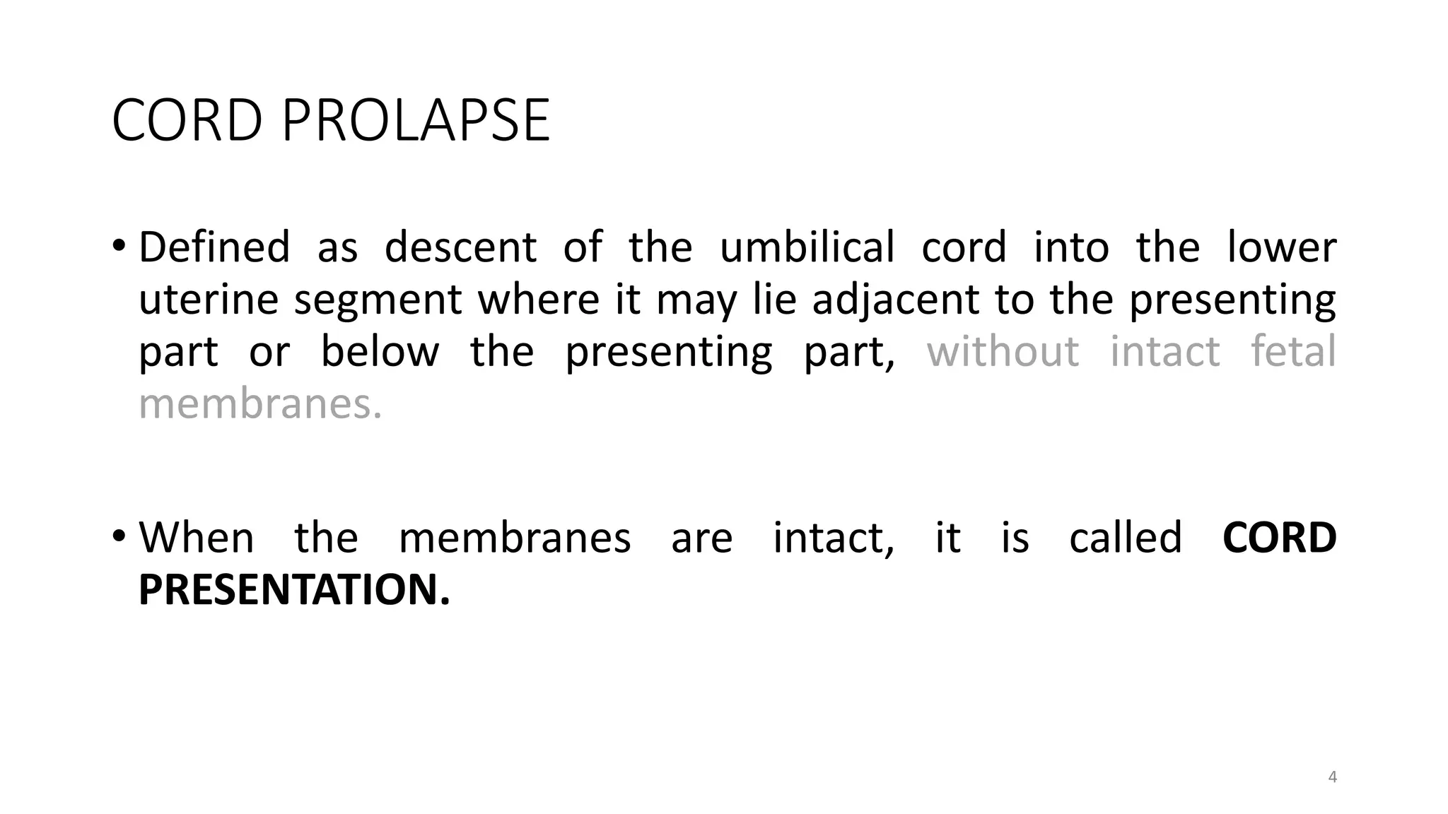 CORD PROLAPSE
• Defined as descent of the umbilical cord into the lower
uterine segment where it may lie adjacent to the presenting
part or below the presenting part, without intact fetal
membranes.
• When the membranes are intact, it is called CORD
PRESENTATION.
4
KATTEY K.A (MBBS, MPH)
 