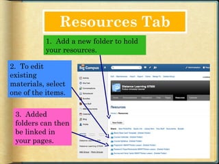 Resources Tab
          1. Add a new folder to hold
          your resources.

2. To edit
existing
materials, select
one of the items.

 3. Added
 folders can then
 be linked in
 your pages.
 