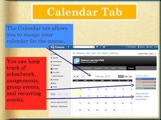 Calendar Tab
The Calendar tab allows
you to mange your
calendar for the course.


You can keep
track of
schoolwork,
assignments,
group events,
and recurring
events.
 