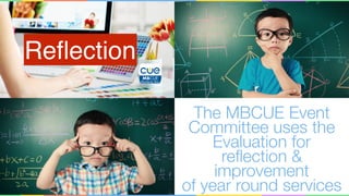 Reﬂection
The MBCUE Event
Committee uses the
Evaluation for
reﬂection &
improvement
of year round services
 