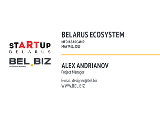 BELARUS ECOSYSTEM
MEDIABARCAMP
MAY 9-12, 2013




ALEX ANDRIANOV
Project Manager
E-mail: designer@bel.biz
W W W.BEL.BIZ
 