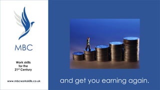 MBC
Work skills
for the
21st Century

www.mbcworkskills.co.uk

and get you earning again.

 