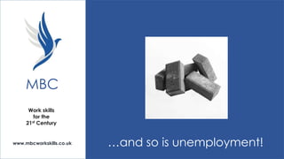 MBC
Work skills
for the
21st Century

www.mbcworkskills.co.uk

…and so is unemployment!

 