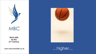 MBC
Work skills
for the
21st Century

www.mbcworkskills.co.uk

…higher…

 