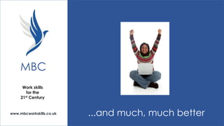 MBC
Work skills
for the
21st Century

www.mbcworkskills.co.uk

...and much, much better

 