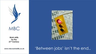 MBC
Work skills
for the
21st Century

www.mbcworkskills.co.uk

‘Between jobs’ isn’t the end..

 
