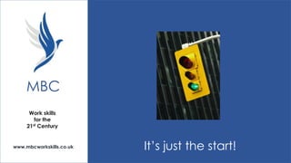 MBC
Work skills
for the
21st Century

www.mbcworkskills.co.uk

It’s just the start!

 