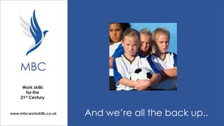 MBC
Work skills
for the
21st Century

www.mbcworkskills.co.uk

And we’re all the back up..

 