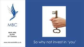 MBC
Work skills
for the
21st Century

www.mbcworkskills.co.uk

So why not invest in ‘you’

 