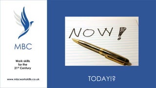 MBC
Work skills
for the
21st Century

www.mbcworkskills.co.uk

TODAY!?

 