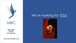 We’re working for YOU!

MBC
Work skills
for the
21st Century

www.mbcworkskills.co.uk

 