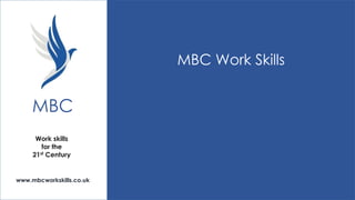 MBC Work Skills

MBC
Work skills
for the
21st Century

www.mbcworkskills.co.uk

 
