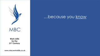 …because you know

MBC
Work skills
for the
21st Century

www.mbcworkskills.co.uk

 