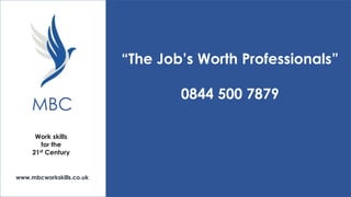 “The Job’s Worth Professionals”

MBC
Work skills
for the
21st Century

www.mbcworkskills.co.uk

0844 500 7879

 
