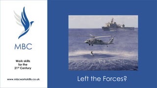 MBC
Work skills
for the
21st Century

www.mbcworkskills.co.uk

Left the Forces?

 