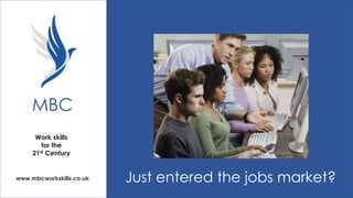 MBC
Work skills
for the
21st Century

www.mbcworkskills.co.uk

Just entered the jobs market?

 