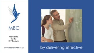 MBC
Work skills
for the
21st Century

www.mbcworkskills.co.uk

by delivering effective

 