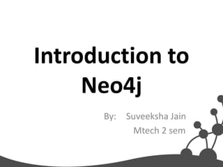 Introduction to
Neo4j
By: Suveeksha Jain
Mtech 2 sem
 