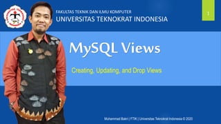 Muhammad Bakri | FTIK | Universitas Teknokrat Indonesia © 2020
MySQL Views
Creating, Updating, and Drop Views
1FAKULTAS TEKNIK DAN ILMU KOMPUTER
UNIVERSITAS TEKNOKRAT INDONESIA
 