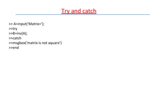 Try and catch
>> A=input(‘Matrix=’);
>>try
>>B=inv(A);
>>catch
>>msgbox(‘matrix is not aquare’)
>>end
 