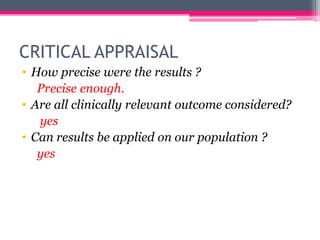 CRITICAL APPRAISAL
• How precise were the results ?
Precise enough.
• Are all clinically relevant outcome considered?
yes
• Can results be applied on our population ?
yes

 