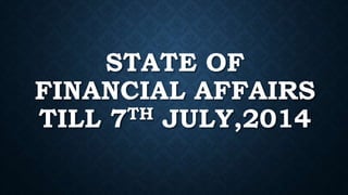 STATE OF
FINANCIAL AFFAIRS
TILL 7TH JULY,2014
 