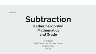 Subtraction
Katherine Riordan
Mathematics
2nd Grade
5/6/2020
ED468: Math for Primary Grades
Dr. Cavender
Fall ‘19
 