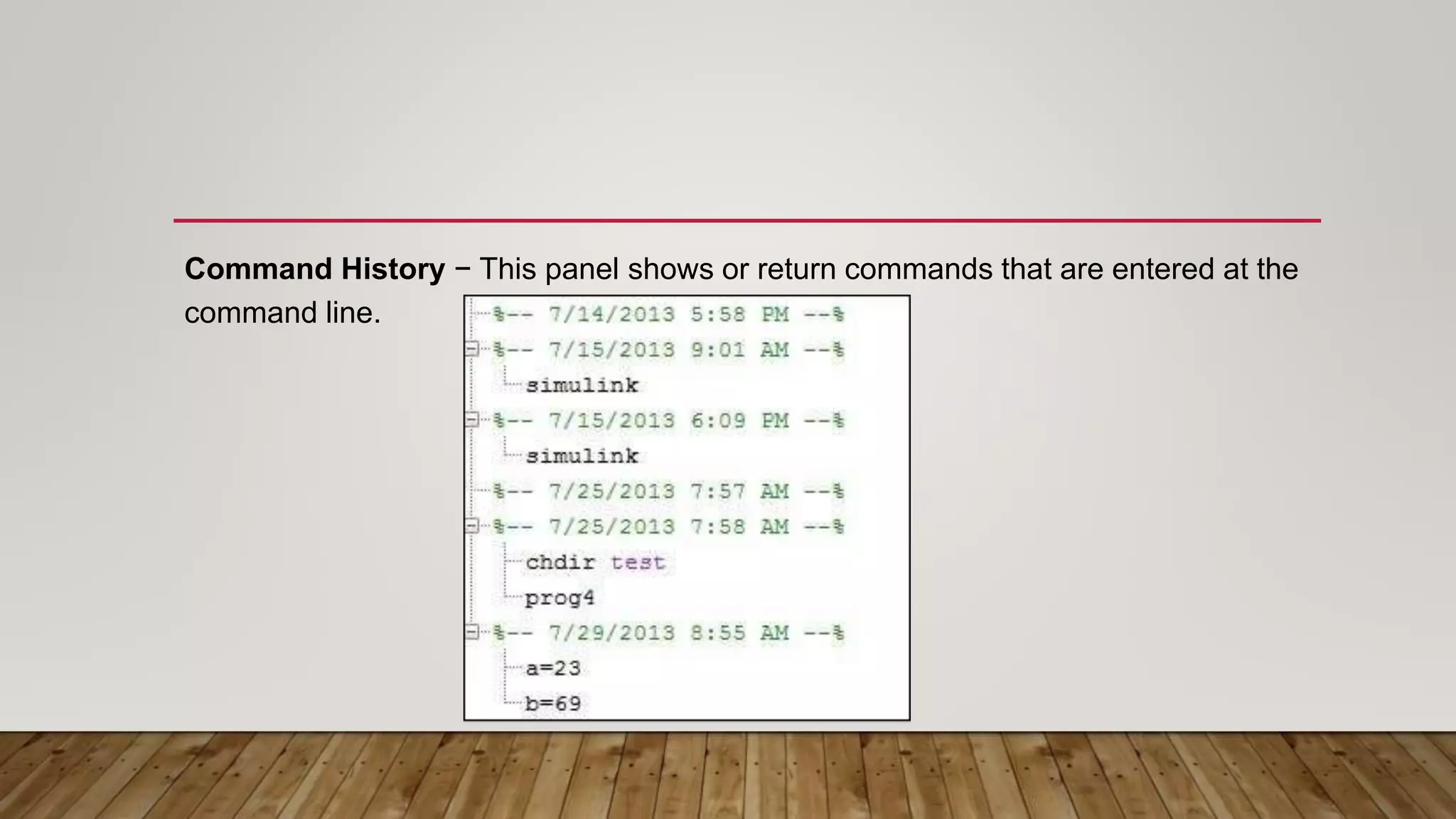 Command History − This panel shows or return commands that are entered at the
command line.
 