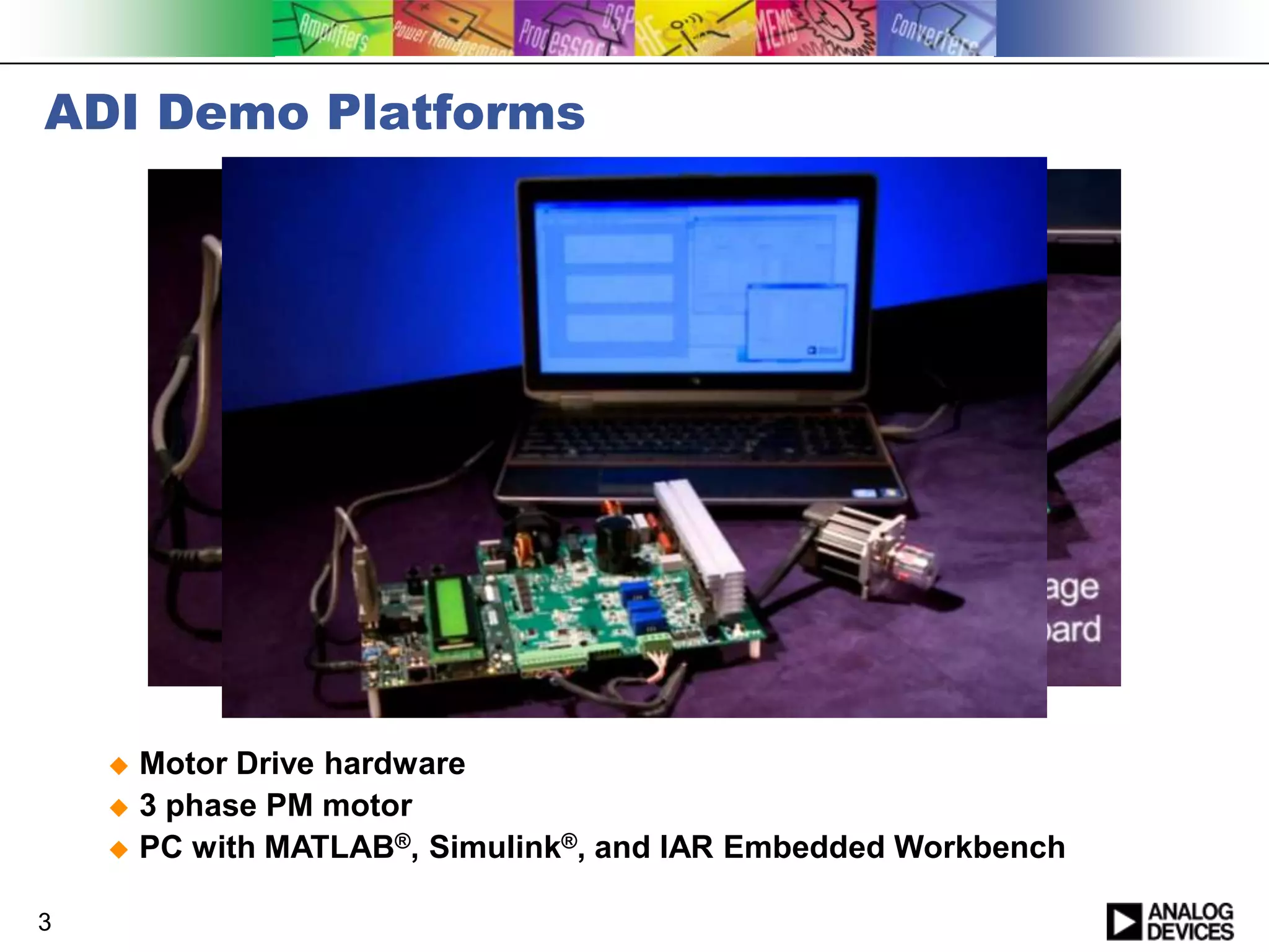 ADI Demo Platforms

Motor Drive hardware
 3 phase PM motor
 PC with MATLAB®, Simulink®, and IAR Embedded Workbench


3

 