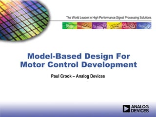 The World Leader in High Performance Signal Processing Solutions

Model-Based Design For
Motor Control Development
Paul Crook – Analog Devices

 