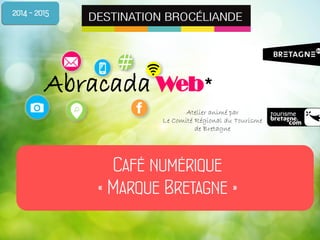 #
Abracada Web*
Café numérique
« Marque Bretagne »
2014 - 2015
Atelier animé par
Le Comité Régional du Tourisme
de Bretagne
 
